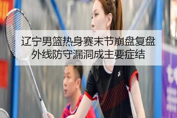 辽宁男篮热身赛末节崩盘复盘 外线防守漏洞成主要症结